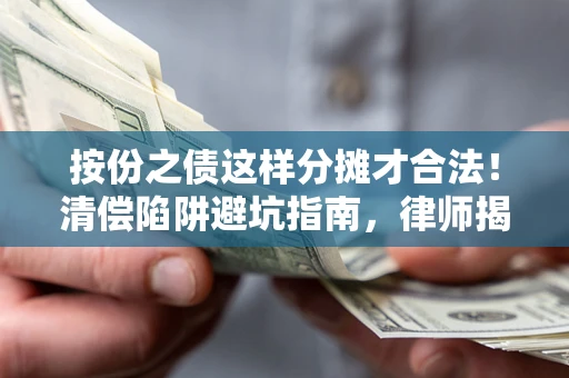 济南按份之债这样分摊才合法！清偿陷阱避坑指南，律师揭秘关键条款