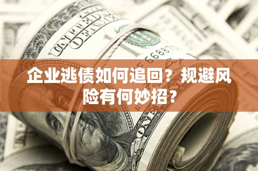 济南企业逃债如何追回？规避风险有何妙招？
