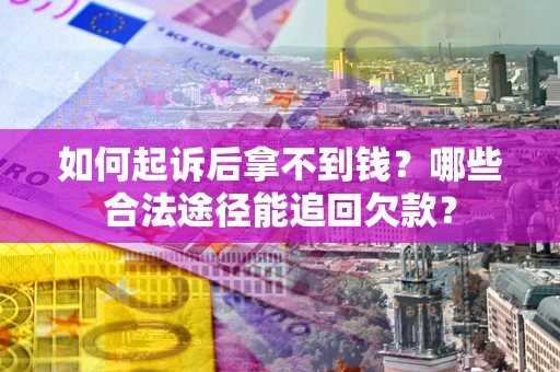济南如何起诉后拿不到钱？哪些合法途径能追回欠款？
