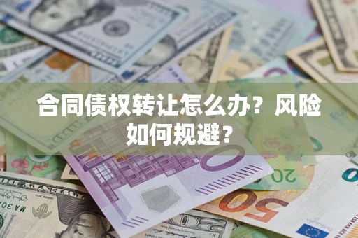 济南合同债权转让怎么办？风险如何规避？