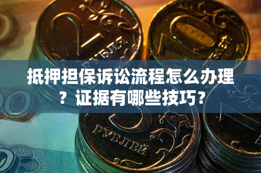 济南抵押担保诉讼流程怎么办理？证据有哪些技巧？