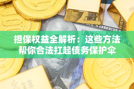 济南担保权益全解析：这些方法帮你合法扛起债务保护伞
