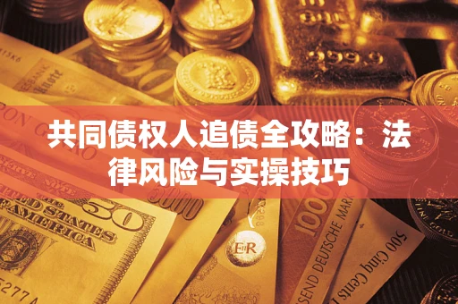 济南共同债权人追债全攻略：法律风险与实操技巧