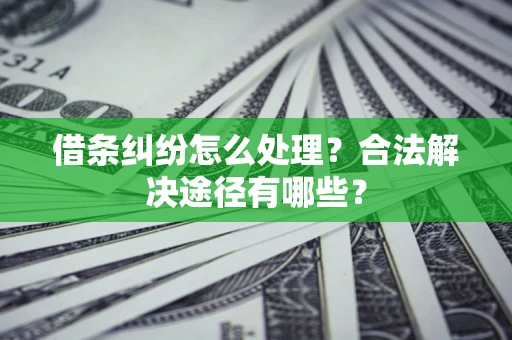 济南借条纠纷怎么处理？合法解决途径有哪些？