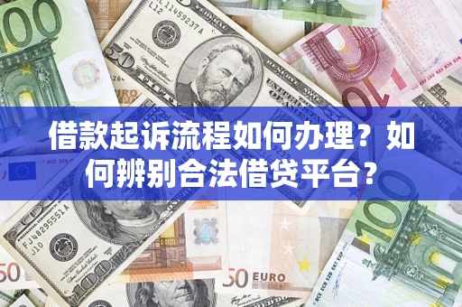 济南借款起诉流程如何办理？如何辨别合法借贷平台？