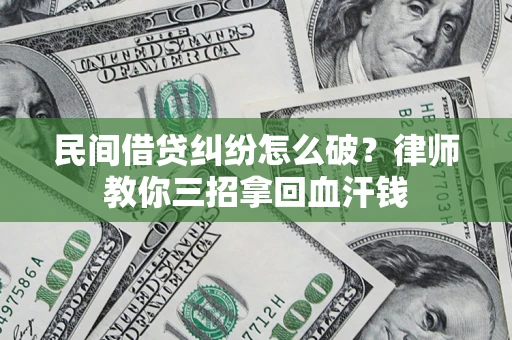 济南民间借贷纠纷怎么破？律师教你三招拿回血汗钱