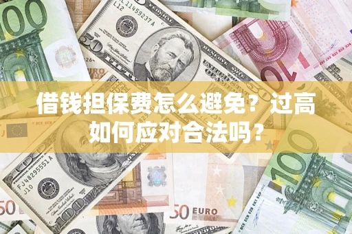 济南借钱担保费怎么避免？过高如何应对合法吗？