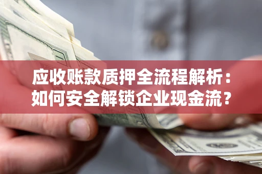 济南应收账款质押全流程解析：如何安全解锁企业现金流？