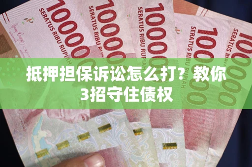 济南抵押担保诉讼怎么打？教你3招守住债权