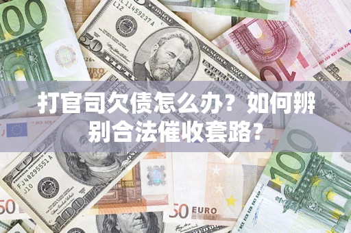 济南打官司欠债怎么办？如何辨别合法催收套路？