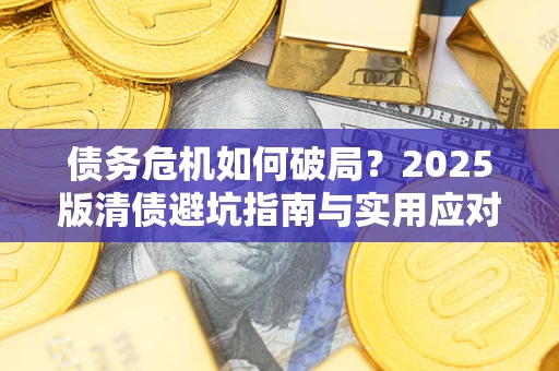 济南债务危机如何破局？2025版清债避坑指南与实用应对策略