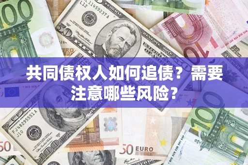 济南共同债权人如何追债？需要注意哪些风险？
