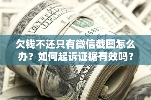 济南欠钱不还只有微信截图怎么办？如何起诉证据有效吗？