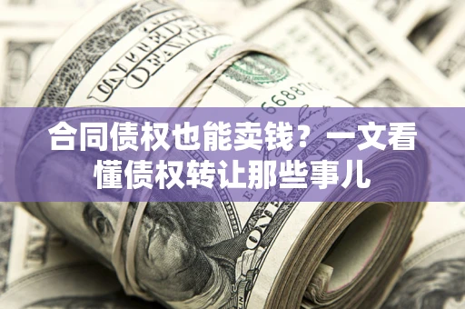 济南合同债权也能卖钱？一文看懂债权转让那些事儿