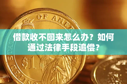 济南借款收不回来怎么办？如何通过法律手段追偿？