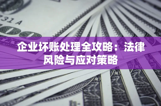 济南企业坏账处理全攻略：法律风险与应对策略