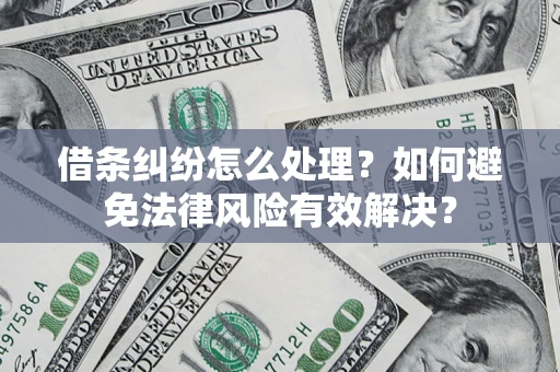 济南借条纠纷怎么处理？如何避免法律风险有效解决？
