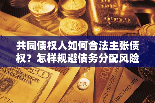 济南共同债权人如何合法主张债权？怎样规避债务分配风险？