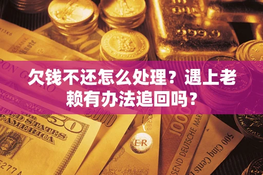济南欠钱不还怎么处理？遇上老赖有办法追回吗？