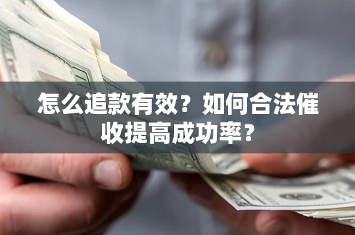 济南怎么追款有效？如何合法催收提高成功率？