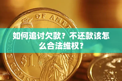 济南如何追讨欠款？不还款该怎么合法维权？