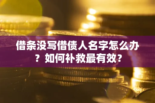 济南借条没写借债人名字怎么办？如何补救最有效？