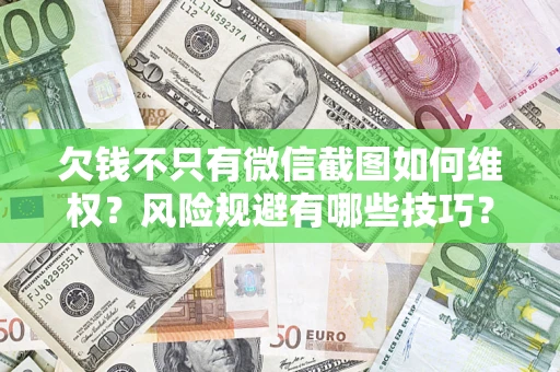济南欠钱不只有微信截图如何维权？风险规避有哪些技巧？