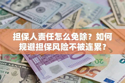 济南担保人责任怎么免除？如何规避担保风险不被连累？