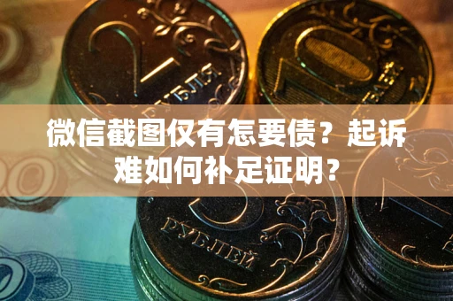 济南微信截图仅有怎要债？起诉难如何补足证明？