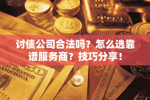 济南讨债公司合法吗？怎么选靠谱服务商？技巧分享！