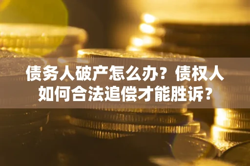 济南债务人破产怎么办？债权人如何合法追偿才能胜诉？
