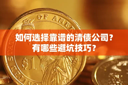 济南如何选择靠谱的清债公司？有哪些避坑技巧？