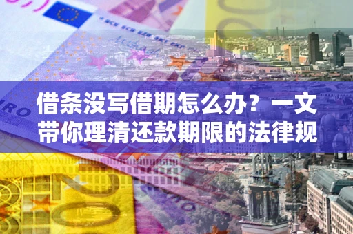 济南借条没写借期怎么办？一文带你理清还款期限的法律规则
