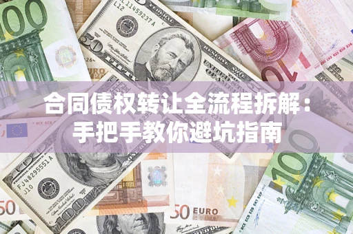 济南合同债权转让全流程拆解：手把手教你避坑指南