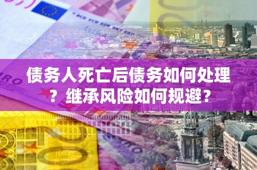 济南债务人死亡后债务如何处理？继承风险如何规避？