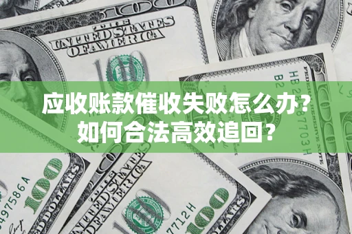济南应收账款催收失败怎么办？如何合法高效追回？