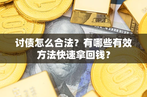 济南讨债怎么合法？有哪些有效方法快速拿回钱？