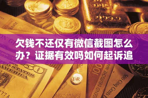济南欠钱不还仅有微信截图怎么办？证据有效吗如何起诉追回欠款？