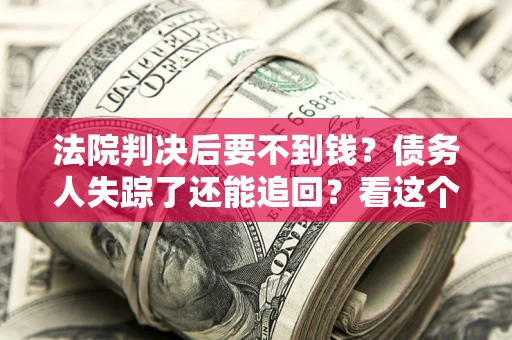 济南法院判决后要不到钱？债务人失踪了还能追回？看这个方法！