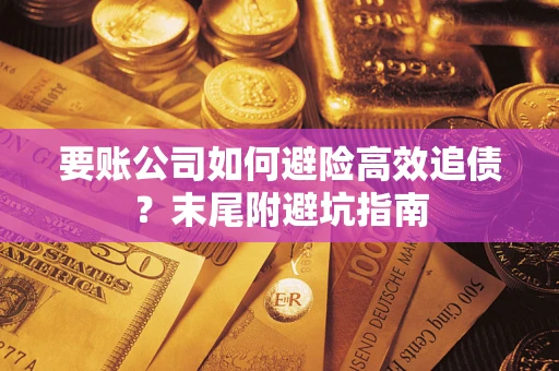 济南要账公司如何避险高效追债？末尾附避坑指南