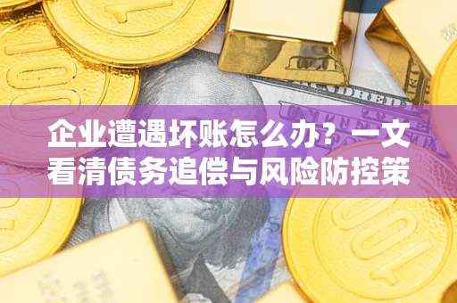 济南企业遭遇坏账怎么办？一文看清债务追偿与风险防控策略