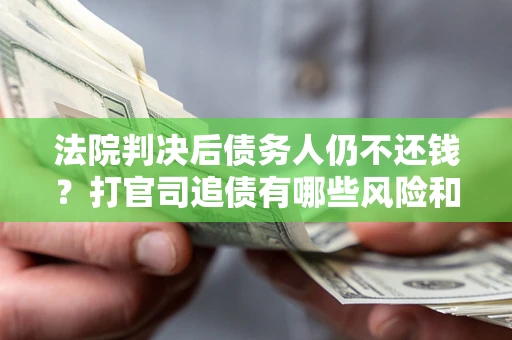 济南法院判决后债务人仍不还钱？打官司追债有哪些风险和技巧？
