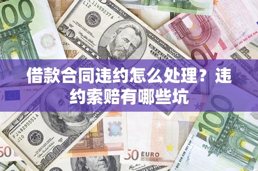 济南借款合同违约怎么处理？违约索赔有哪些坑