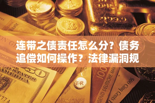 济南连带之债责任怎么分？债务追偿如何操作？法律漏洞规避指南