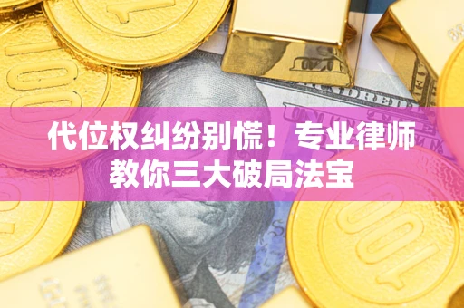 济南代位权纠纷别慌！专业律师教你三大破局法宝