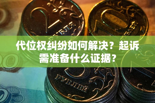 济南代位权纠纷如何解决？起诉需准备什么证据？