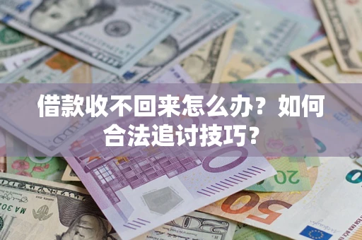 济南借款收不回来怎么办？如何合法追讨技巧？