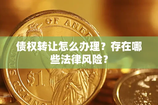 济南债权转让怎么办理？存在哪些法律风险？