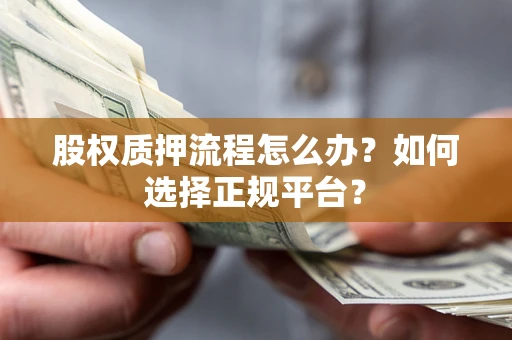 济南股权质押流程怎么办？如何选择正规平台？