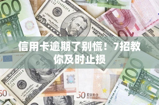 济南信用卡逾期了别慌！7招教你及时止损